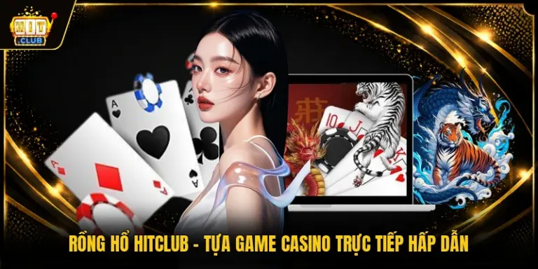 Rồng Hổ HITCLUB - Tựa Game Casino Trực Tiếp Hấp Dẫn