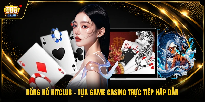 Rồng Hổ HITCLUB - Tựa Game Casino Trực Tiếp Hấp Dẫn