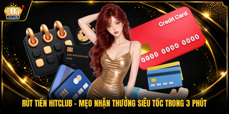 Rút Tiền HITCLUB - Mẹo Nhận Thưởng Siêu Tốc Trong 3 Phút