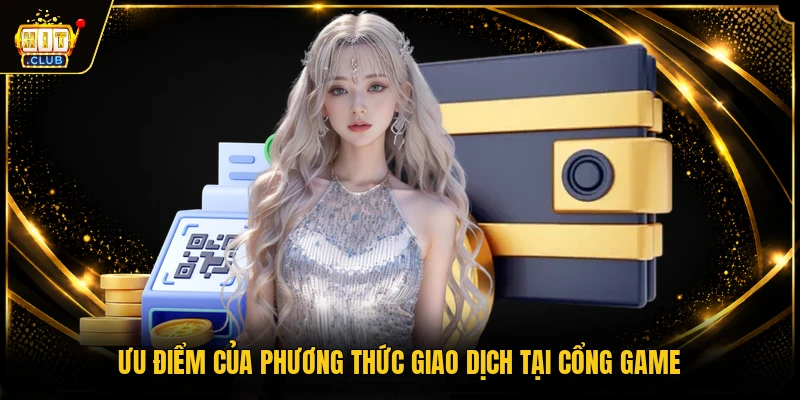 Nạp Tiền HITCLUB - Hướng Dẫn Chi Tiết An Toàn Nhất 2 Ưu điểm của phương thức giao dịch tại cổng game